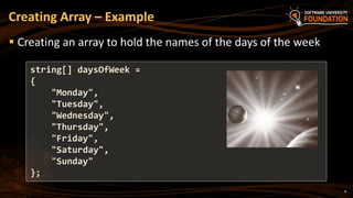 8
 Creating an array to hold the names of the days of the week
Creating Array – Example
string[] daysOfWeek =
{
"Monday",
"Tuesday",
"Wednesday",
"Thursday",
"Friday",
"Saturday",
"Sunday"
};
 