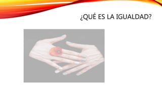¿QUÉ ES LA IGUALDAD?
 