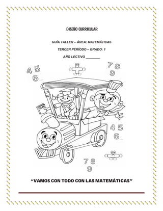 DISEÑO CURRICULAR
GUÍA TALLER – ÁREA: MATEMÁTICAS
TERCER PERÍODO – GRADO: 1
AÑO LECTIVO ________
“VAMOS CON TODO CON LAS MATEMÁTICAS”
 