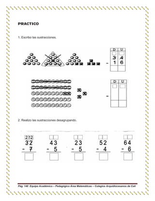Pág. 140 Equipo Académico – Pedagógico Área Matemáticas – Colegios Arquidiocesanos de Cali
PRACTICO
1. Escribo las sustracciones.
2. Realizo las sustracciones desagrupando.
 