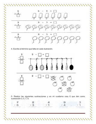 4. Escribo el término que falta en cada ilustración.
5. Realizo las siguientes sustracciones y en mi cuaderno creo 6 que den como
sustracción 3, 5, 7, 9.
 