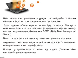 База података је организован и уређен скуп међусобно повезаних
података који је тако повезан да олакшава претаживање.
Базу...