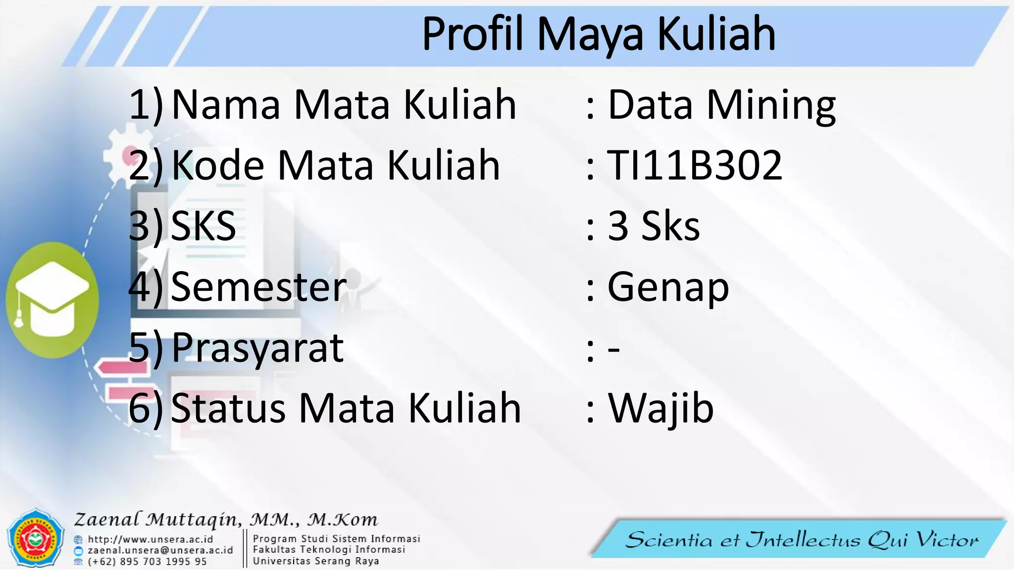 Profil Maya Kuliah
1)Nama Mata Kuliah : Data Mining
2)Kode Mata Kuliah : TI11B302
3)SKS : 3 Sks
4)Semester : Genap
5)Prasyarat : -
6)Status Mata Kuliah : Wajib
 