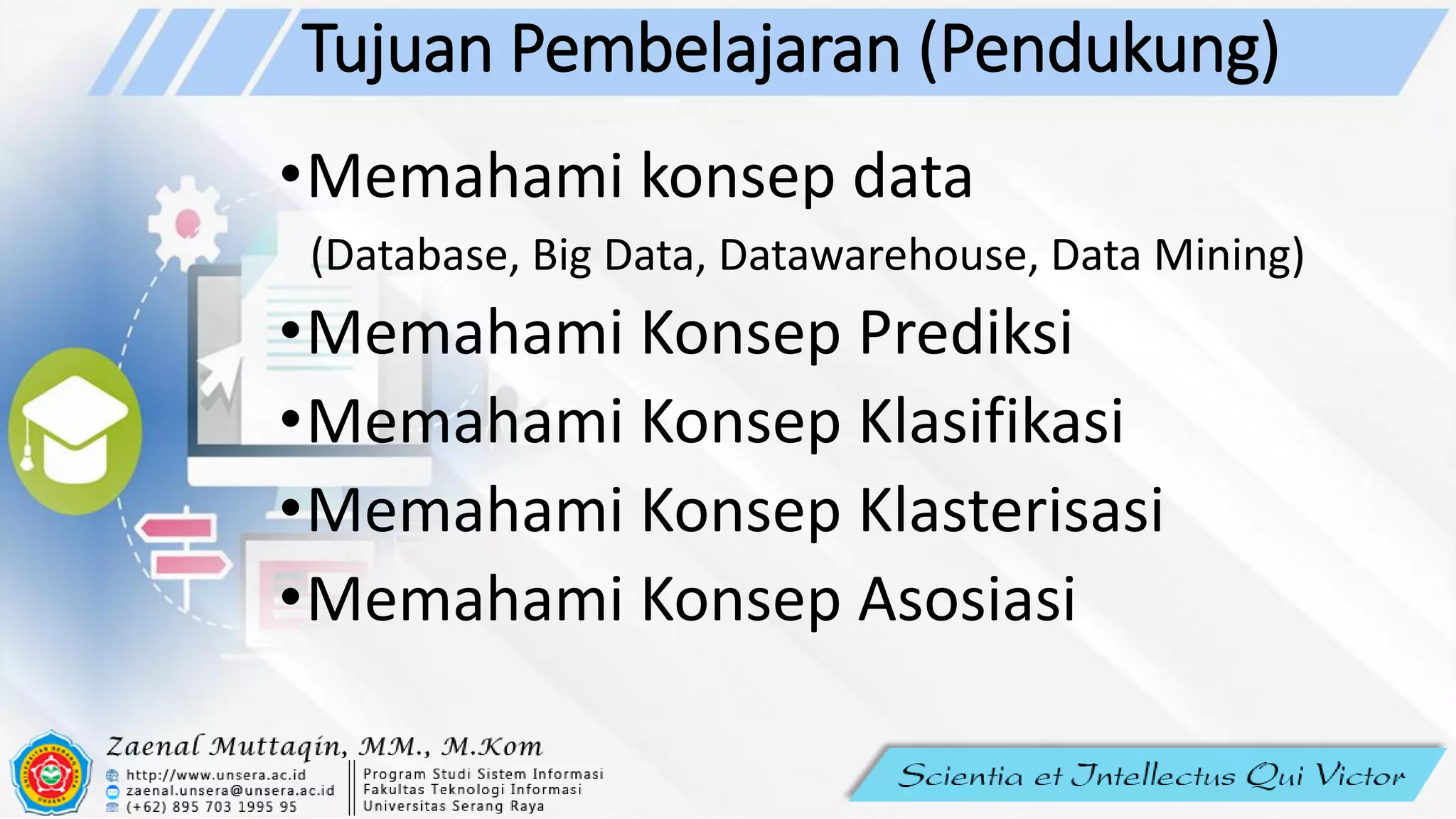 Tujuan Pembelajaran (Pendukung)
•Memahami konsep data
(Database, Big Data, Datawarehouse, Data Mining)
•Memahami Konsep Prediksi
•Memahami Konsep Klasifikasi
•Memahami Konsep Klasterisasi
•Memahami Konsep Asosiasi
 