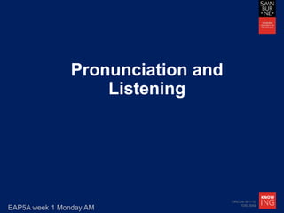 CRICOS 00111D
TOID 3059
Pronunciation and
Listening
EAP5A week 1 Monday AM
 