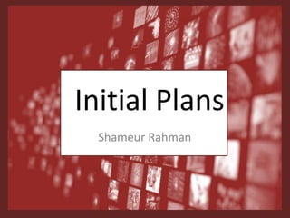 Initial Plans
Shameur Rahman
 