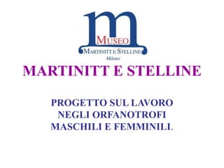 MARTINITT E STELLINE
PROGETTO SUL LAVORO
NEGLI ORFANOTROFI
MASCHILI E FEMMINILI.
 