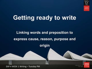 CRICOS 00111D
TOID 3069EAP 4 WEEK 1 Writing – Tuesday PM
Getting ready to write
Linking words and preposition to
express cause, reason, purpose and
origin
 