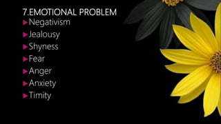 7.EMOTIONAL PROBLEM
Negativism
Jealousy
Shyness
Fear
Anger
Anxiety
Timity
 