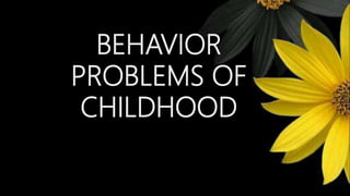 BEHAVIOR
PROBLEMS OF
CHILDHOOD
 
