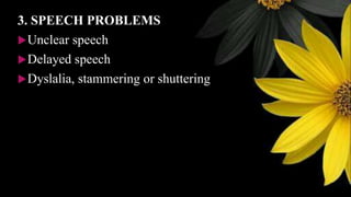3. SPEECH PROBLEMS
Unclear speech
Delayed speech
Dyslalia, stammering or shuttering
 