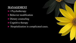 MANAGEMENT
 • Psychotherapy
 Behavior modification
 Dietary counseling
 Cognitive therapy
 Hospitalization in complicated cases.
 