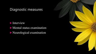 Diagnostic measures
 Interview
 Mental status examination
 Neurological examination
 