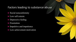 Factors leading to substance abuse
 Social nonconformity
 Low self esteem
 Depressive feeling
 Frustration
 Impulsive and impatience
 Low achievement motivation
 