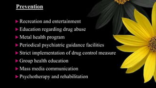 Prevention
 Recreation and entertainment
 Education regarding drug abuse
 Metal health program
 Periodical psychiatric guidance facilities
 Strict implementation of drug control measure
 Group health education
 Mass media communication
 Psychotherapy and rehabilitation
 