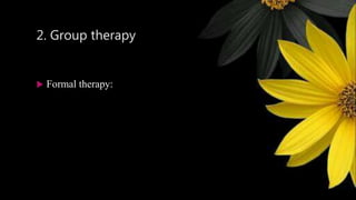 2. Group therapy
 Formal therapy:
 