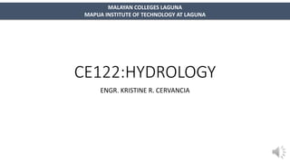 CE122:HYDROLOGY
ENGR. KRISTINE R. CERVANCIA
MALAYAN COLLEGES LAGUNA
MAPUA INSTITUTE OF TECHNOLOGY AT LAGUNA
 