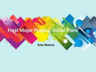 Final Major Project: Initial Plans
Amy Watson
 