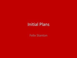 Initial Plans
Felix Stanton
 