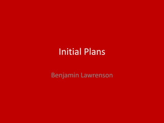 Initial Plans
Benjamin Lawrenson
 