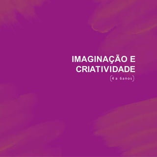 an
os
6
a
4
A
DE
TI
VI
D
C
RI
A
E
O
Ç
Ã
A
GI
N
IM
IMAGINAÇÃO E
CRIATIVIDADE
4 a 6 a n o s
 