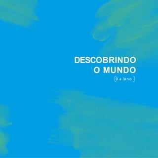 a n
o
1
a
0
M
U
N
D
O
O
O
B
RI
N
D
O
DE
SC
DESCOBRINDO
O MUNDO
0 a 1a n o
 