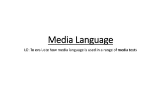 Media Language
LO: To evaluate how media language is used in a range of media texts
 