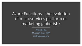 Azure Functions - the evolution
of microservices platform or
marketing gibberish?
Anton Boyko
Microsoft Azure MVP
me@boykoant.pro
 