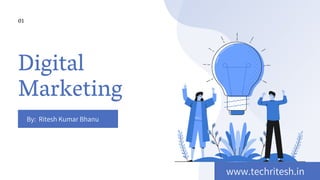 Digital
Marketing
By:  Ritesh Kumar Bhanu
01
www.techritesh.in
 