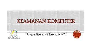 Furqon Mauladani S.Kom., M.MT.
KEAMANAN KOMPUTER
 