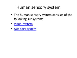 Human sensory system
• The human sensory system consists of the
following subsystems:
• Visual system
• Auditory system
 
