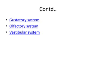 Contd..
• Gustatory system
• Olfactory system
• Vestibular system
 