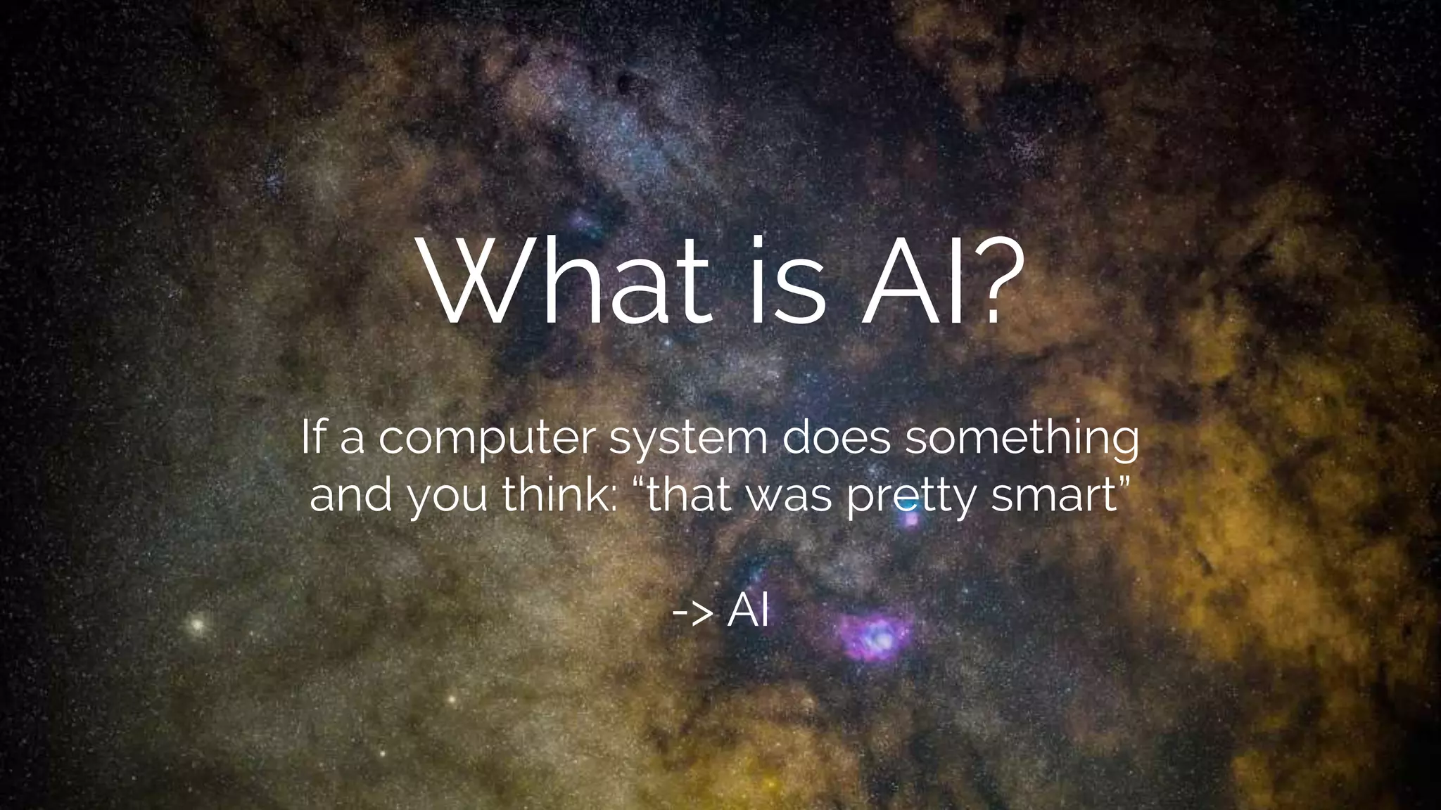 What is AI?
If a computer system does something
and you think: “that was pretty smart”
-> AI
 