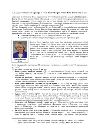 2.2. Хүүхэд хүмүүжүүлэх эерэг аргын тухай Доктор Катрин Керси, Жейн Нелсен нарын үзэл
Бид өмнөх хэсэгт доктор Жоан Е.Дюррантын (Хүүхдийг ивээх сангийн хандлага, НҮБ) авч үзлээ.
Доктор Катрин Керси, доктор Жейн Нелсен нар бол хүмүүжлийн эерэг аргын нэрт судлаачид юм.
Хүүхдийг хүмүүжүүлэх эерэг, ухаалаг арга зарчмуудын талаарх эдгээр судлаачдын бүтээлээс
багш эцэг эхчүүд өнөөгийн хүүхэдтэй ажиллах олон чухал санааг олж авахын зэрэгцээ өдөр тутам
хэрэглэх төрөл бүрийн арга барилтай танилцах өргөн боломж бий.
АНУ-ын Виржина мужийн Норфолк хотын Хуучин Доминон Их сургуулийн Бага насны хүүхдийн
боловсролын Профессороор Доктор Катрин Керси ажиллаж байсан. Бага насны хүүхдийн хэл
ярианы эмгэг, тусгай хэрэгцээт боловсролын талаар судалгаа хийсэн 22 жилийн туршлагатай.
Хүмүүжлийн эерэг арга, хүүхдийн зан үйлийн чиглэлээр олон ном бичсэн, лектор эмэгтэй юм.
 Доктор Катрин Керсигийн хүүхэд хүмүүжүүлэх шилдэг 10 арга
 Доктор Жейн Нелсены тодорхойлсон хүүхэд хүмүүжүүлэх эерэг таван арга
Доктор Керси хүүхдийг зодох буюу бие махбодийн шийтгэлийн бусад
аливаа аргыг дэмждэггүй бөгөөд ихэнх эцэг эхчүүд, асран хамгаалагчид
хүүхэдтэй харьцах илүү сайн арга олохыг хичээдэг боловч юу хийхээ
мэддэггүйгээс уурандаа зодоход хүрдэг гэж үзжээ. Бага насны хүүхдийн
боловсролын их сургуулийн профессор, Бага насны хүүхэд, хэл ярианы
эмгэг судлал, тусгай боловсролын газрын дарга, доктор Катерин Керси
“Мэдрэмжтэй эцэг эх байх урлаг”, “Хүүхдэдээ Стрессээ зохицуулахад нь
туслах нь”, “Хүүхдэдээ уур хилэнгээ бүү гаргаарай” зэрэг номуудыг
зохиожээ.
Керси хүмүүжлийн эерэг аргын 101 зөв зарчмыг томъёолсноос хамгийн чухал1
10 зарчмыг доор
авч үзлээ53
.
101 зарчмаас товчлон нэгтгэсэн 10 зарчим
1. Хүндэтгэлээ илэрхийлэх зарчим – Хүүхэд чинь танд болон бусдад хэрхэн хандаасай гэж
хүсч байна, түүнтэй тэгж харилц. Хүүхдээ эрхэм чухал хүмүүсийнхээ зиндаанд тавьж
харилцаарай.
2. Онцгойлон чухалчлах зарчим – Хүүхдээ анхаарч, урамшуулан сайшааж, түүнд талархаж,
тэвэрч энхрийлэн, зарим нөхцөлд онцгойлон үзэж тусгай эрх олгож байхдаа ч хариуцлага,
ухаарал, зохистой зан үйлийг онцгойлон чухалчил.
3. Эерэг үйлдэл хийхэд нь хүүхдийг чиглүүлэх зарчим – Хүүхэд ямар нэг буруу үйлдэл хийж
байвал шууд зогсоохын оронд өөр эерэг зүйл хийхийг санал болго. Жишээлбэл, Хүүхэд
ангийн цонхыг бохиртуулж байвал хамтдаа цонхоо арчих, цэвэр цонх ямар харагддаг тухай
ярилцах, шинэ жилээр цонхоо гоё чимэглэх тухай ярилцах, энэ талаарх хүүхдийн бүтээлч
санааг хэлүүлэх
4. Хүүхдэд сонголт олгох зарчим –Аль аль нь зөвшөөрч болохуйц, зөв зүйтэй хоёр зүйлээс
нэгийг нь сонгохыг хүүхдэд санал болго. Жишээлбэл, хүүхдэд гэрийн даалгавар өгөхдөө 2
сэдэв санал болгож аль нэгийг нь сонгож унших боломж олгох, урлаг спортын тэмцээн
уралдаанд хүүхдийг оролцуулахдаа дуртай зүйлээ сонгох болом олгох.
5. Хариуцлагатай байдалд хүүхдийг сургах зарчим – Жишээлбэл, гэрийн даалгавраа хийж
дуусаад зурагт үзэж болно гэдгийг тайлбарла. (Даалгавраа хийгээгүй бол зурагт үзэх талаар
ярилтгүй) Керсигийн үзэж байгаагаар энэ арга нь хүүхдийг хариуцлагатай, ухамсартай
болоход сургадаг байна.
6. Итгэлийг олсны дараа залруулах зарчим. – Хүүхдийн зан үйлийг засах гэж оролдохоосоо
өмнө түүнийг илүү таньж, анхаарч байгаагаа харуулж мэдрүүл, “зүрх сэтгэлээрээ холбогд”.
Багш нь өөрсдөө энэхүү холбоог эхлэн тогтоож чадвал энэ зарчим сайн үйлчилдэг.
1. Зүүн Өмнөд Азийн Улсуудын Холбооноос санал болгож буй бүх орчинд хүүхэд өсгөх,
асрах, хөгжүүлэх эерэг хүмүүжлийн аргын удирдамж (2018) ДЗОУБ, УБ, хуудас 50
Доктор Катрин
Керси
 