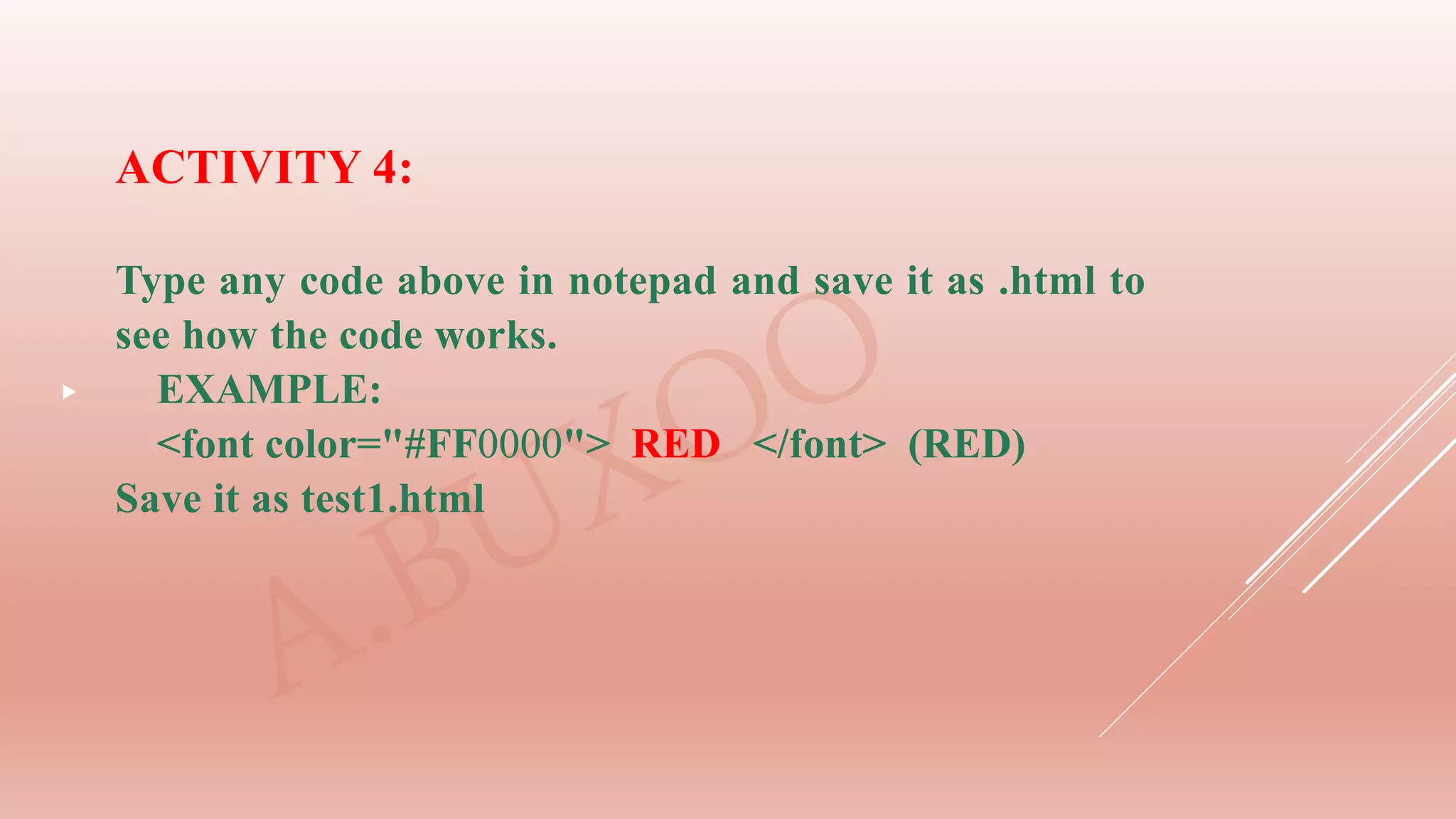 
ACTIVITY 4:
Type any code above in notepad and save it as .html to
see how the code works.
EXAMPLE:
<font color="#FF0000"> RED </font> (RED)
Save it as test1.html
 