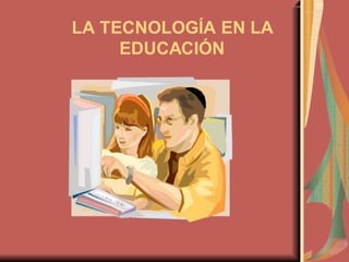 LA TECNOLOGÍA EN LA
EDUCACIÓN
 