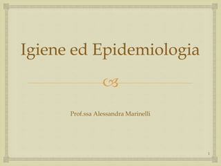 
Igiene ed Epidemiologia
Prof.ssa Alessandra Marinelli
1
 