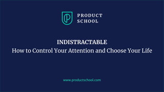 www.productschool.com
INDISTRACTABLE
How to Control Your Attention and Choose Your Life
 