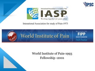 Intenational Association for study of Pain-1973
World Institute of Pain-1993
Fellowship -2001
 