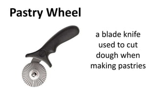 Pastry Wheel
a blade knife
used to cut
dough when
making pastries
 