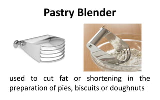 Pastry Blender
used to cut fat or shortening in the
preparation of pies, biscuits or doughnuts
 