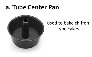used to bake chiffon
type cakes
a. Tube Center Pan
 