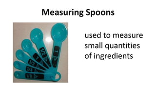Measuring Spoons
used to measure
small quantities
of ingredients
 
