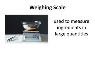 Weighing Scale
used to measure
ingredients in
large quantities
 
