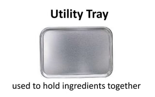 Utility Tray
used to hold ingredients together
 