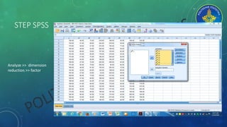 STEP SPSS
Analyze >> dimension
reduction >> factor
 