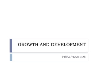 GROWTH AND DEVELOPMENT
FINAL YEAR BDS
 
