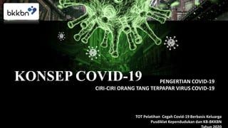 KONSEP COVID-19 PENGERTIAN COVID-19
CIRI-CIRI ORANG TANG TERPAPAR VIRUS COVID-19
TOT Pelatihan Cegah Covid-19 Berbasis Keluarga
Pusdiklat Kependudukan dan KB-BKKBN
 