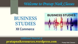Pratap Naik Classes
BUSINESS
STUDIES
XII Commerce
Welcome to Pratap Naik Classes
Additional Material @
pratapnaikresources.wordpress.com
 