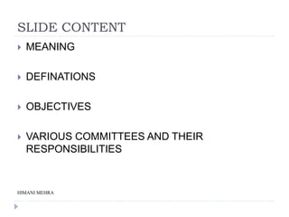 SLIDE CONTENT
 MEANING
 DEFINATIONS
 OBJECTIVES
 VARIOUS COMMITTEES AND THEIR
RESPONSIBILITIES
HIMANI MEHRA
 